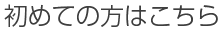 初めての方はこちら